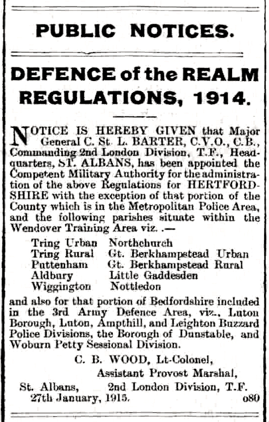 DEFENCE of the REALM REGULATIONS,  Major General C. St L. BARTER,  2nd London Division, T.F., Headquarters, SI. ALBANS, Wendover Training Area viz. . Tring Urban Northchurch Tring Rural Gt. Berkhampstead Urban Puttenham Gt. Berkhamsted Rural Aldbury Little Gaddesden Wigginton Nettledon Bedfordshire included in the 3rd Army Defence Area, viz., Luton Borough, Luton, Ampthill, and Leighton Buzzard Police Divisions, the Borough of Dunstable, and Woburn Petty Sessional Division. C. B. WOOD, Lt-Colonel, Assistant Provost Marshal, St. Albans, 2nd London Division, 